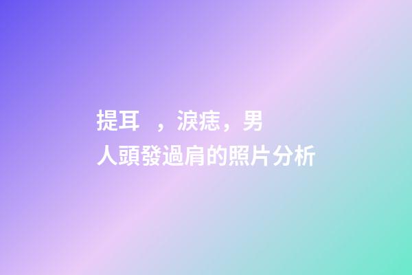 提耳，淚痣，男人頭發過肩的照片分析